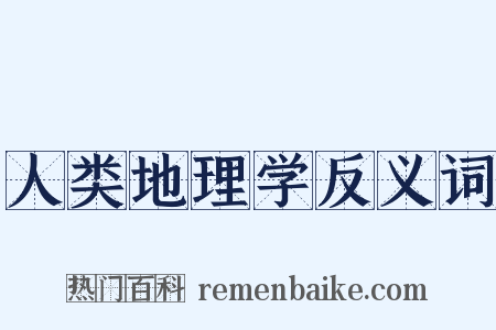 人类地理学反义词是什么意思的图片